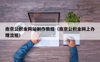 马鞍山南京公积金网站制作教程（南京公积金网上办理流程）