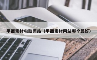 马鞍山平面素材电脑网站（平面素材网站哪个最好）