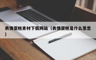 马鞍山表情蛋糕素材下载网站（表情蛋糕是什么意思）
