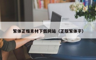 马鞍山繁体正楷素材下载网站（正版繁体字）