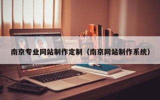 马鞍山南京专业网站制作定制（南京网站制作系统）