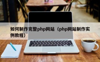 马鞍山如何制作完整php网站（php网站制作实例教程）