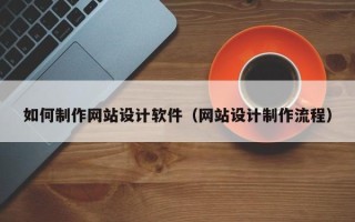 马鞍山如何制作网站设计软件（网站设计制作流程）