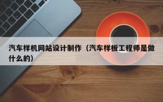 马鞍山汽车样机网站设计制作（汽车样板工程师是做什么的）