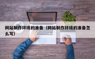 马鞍山网站制作环境的准备（网站制作环境的准备怎么写）
