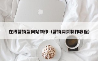 马鞍山在线营销型网站制作（营销网页制作教程）
