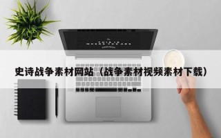 马鞍山史诗战争素材网站（战争素材视频素材下载）