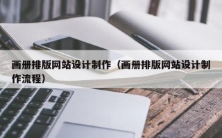 马鞍山画册排版网站设计制作（画册排版网站设计制作流程）