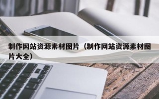 马鞍山制作网站资源素材图片（制作网站资源素材图片大全）