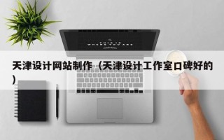 马鞍山天津设计网站制作（天津设计工作室口碑好的）