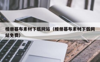 马鞍山相册幕布素材下载网站（相册幕布素材下载网站免费）